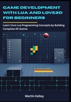 Game Development with Lua and Love2D for Beginners: Learn Core Lua Programming Concepts by Building Complete 2D Games B0GDN522YK Book Cover