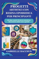 PROGETTI ARTISTICI CON RESINA EPOSSIDICA PER PRINCIPIANTI: 60 idee creativi fai da te tutorial su decorazione della casa e gioielli (Italian Edition) B0GTHVMJWF Book Cover