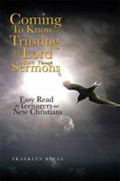 Coming to Know and Trusting the Lord More Through Sermons: Easy Read for Teenagers and New Christians 1499061803 Book Cover