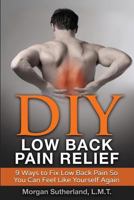 DIY Low Back Pain Relief: 9 Ways To Fix Low Back Pain So You Can Feel Like Yourself Again 1535176326 Book Cover