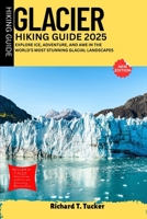 Glacier Hiking Guide 2025: Explore Ice, Adventure, and Awe in the World’s Most Stunning Glacial Landscapes B0FH49X84R Book Cover