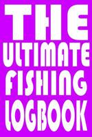 The Ultimate Fishing Log Book: Notebook For The Serious Fisherman To Record Fishing Trip Experiences With Prompts, Records Details of Fishing Trip, Including Date, Time, Location, Weather Conditions,  1082092673 Book Cover