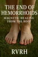 The End of Hemorrhoids: Magnetic Healing from the Root B0FHDW1DS5 Book Cover