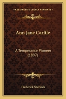 Ann Jane Carlile, a Temperance Pioneer 1164577077 Book Cover