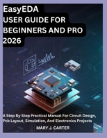 EasyEDA USER GUIDE FOR BEGINNERS AND PRO 2026: A STEP BY STEP PRACTICAL MANUAL FOR CIRCUIT DESIGN, PCB LAYOUT, SIMULATION, AND ELECTRONICS PROJECTS B0H2P98CGB Book Cover