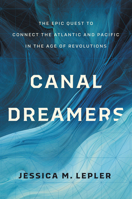 Canal Dreamers: The Epic Quest to Connect the Atlantic and Pacific in the Age of Revolutions 1469690543 Book Cover
