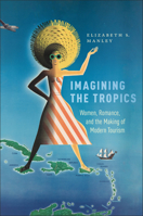 Imagining the Tropics: Women, Romance, and the Making of Modern Tourism (Critical Caribbean Studies) 1978826907 Book Cover