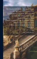 In Darkest Europe. Austria-Hungary's Effort to Exterminate her Jugoslav Subjects. Speeches and Questions in the Parliaments of Vienna and Budapest and in the Croatian Sabor (Diet) in Zagreb 102076287X Book Cover