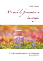 Manuel de formation ? la magie: 50 rituels pour interagir avec les ?nergies qui nous entourent 2322268488 Book Cover
