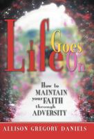 Life Goes On: How to Maintain Your Faith through Adversity 1475967195 Book Cover