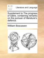 Supplement to The progress of satire, containing remarks on the pursuer of literature's defence. 1140710796 Book Cover