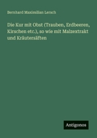 Die Kur mit Obst (Trauben, Erdbeeren, Kirschen etc.), so wie mit Malzextrakt und Kräutersäften (German Edition) 3386160107 Book Cover