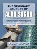 THE VISIONARY JOURNEY OF ALAN SUGAR: The Amazing Entrepreneur Who Reinvented Himself in Every Role—From State Rep to Governor—Without Losing His Core ... Entrepreneurs and Industry Leaders) B0FDGZBHV8 Book Cover