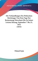 Die Verhandlungen Des Polnischen Reichstages Von Dem Tage Der Besturmung Warschau's Bis Zu Seiner Letzten Sitzung, September 7 Bis 23, 1831 (1832) 1160727562 Book Cover