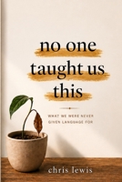 No One Taught Us This: What We Were Never Given Language For B0H36VYBTV Book Cover