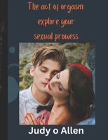 The act of orgasm: explore your sexual prowess B0CMDX73LY Book Cover