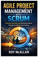 Agile Project Management with Scrum: Planning, Executing, and Delivering Projects Through Iterative Scrum Practices B0GLYZKRP2 Book Cover
