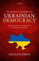 The Institutional Foundations of Ukrainian Democracy: Power Sharing, Regionalism, and Authoritarianism 0192898817 Book Cover