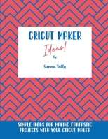 Cricut Maker Ideas!: Simple Ideas For Making Fantastic Projects With Your Cricut Maker 1801925224 Book Cover