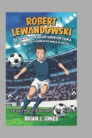 ROBERT LEWANDOWSKI: The Journey of a Soccer Superstar from a Kid Who Became a Legend in the World of Soccer (Inspiring in Biography for kids) B0DSLKMDTD Book Cover