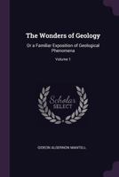 The Wonders of Geology, or a Familiar Exposition of Geological Phenomena, Vol. 1 of 2 (Classic Reprint) 137748131X Book Cover