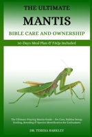THE ULTIMATE MANTIS BIBLE CARE AND OWNERSHIP: The Ultimate Praying Mantis Guide – Pet Care, Habitat Setup, Feeding, Breeding & Species Identification for Enthusiasts B0FB9NXFFB Book Cover