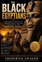 THE BLACK EGYPTIANS: The African Origins of Ancient Egypt and the Mystery of the Missing Noses B0H2GTXGCY Book Cover