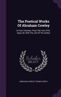 The Poetical Works of Abraham Cowley: In Four Volumes. from the Text of Dr. Sprat, &c with the Life of the Author 1179562496 Book Cover