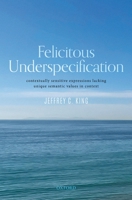 Felicitous Underspecification: Contextually Sensitive Expressions Lacking Unique Semantic Values in Context 0192857053 Book Cover