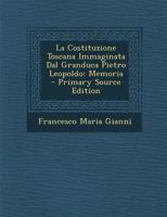 La Costituzione Toscana Immaginata Dal Granduca Pietro Leopoldo: Memoria 1018516603 Book Cover