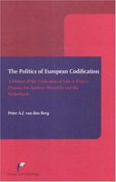 The Politics of European Codification: A History of the Unification of Law in France, Prussia, The Austrian Monarchy And The Netherlands 9076871485 Book Cover