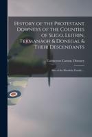 History of the Protestant Downeys of the Counties of Sligo, Leitrin, Fermanagh & Donegal & Their Descendants; Also of the Hawksby Family ... 1013645901 Book Cover