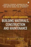 A House Builder's Handbook Building Materials, Construction and Maintenance: Essential Technical Information for Laymen Undertaking House Construction and for the General Use of Students 1946048461 Book Cover
