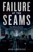 Failure at the Seams: How Military Doctrine Can Unify Fragmented Public Safety B0H5YBKXFX Book Cover