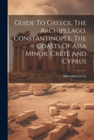 Guide To Greece, The Archipelago, Constantinople, The Coasts Of Asia Minor, Crete And Cyprus 1022583700 Book Cover