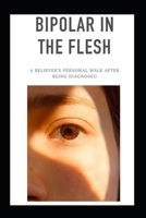 Bipolar In The Flesh: A Believer’s personal walk after being diagnosed B0F5BD2SP2 Book Cover