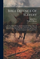 Bible Defence Of Slavery: Or, The Origin, History, And Fortunes Of The Negro Race, As Deduced From History, Both Sacred And Profane, Their Natural ... Of Mankind, Compared And Illustrated, Their 1021214159 Book Cover