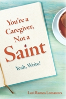You're a Caregiver, Not a Saint: Yeah, Write! 0578338904 Book Cover