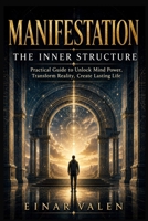 MANIFESTATION THE INNER STRUCTURE: A Practical Guide to Unlock Mind Power, Transform Reality, Create Lasting Life B0H9NPXLPJ Book Cover
