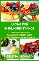 JUICING FOR INSULIN RESISTANCE: A Comprehensive Guide to Managing Your Blood Sugar Levels and Improving Your Health B0CNZL37XK Book Cover