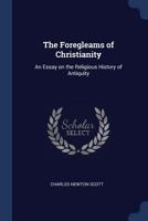 The Foregleams Of Christianity: An Essay On The Religious History Of Antiquity 1163602027 Book Cover
