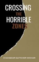 CROSSING THE HORRIBLE ZONES: It is a memoir describing the author's life experiences through both serious and humorous incidents. 1959037056 Book Cover