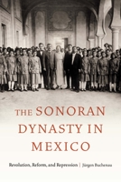 The Sonoran Dynasty in Mexico: Revolution, Reform, and Repression 1496236130 Book Cover