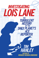 Investigating Lois Lane: The Turbulent History of the Daily Planet's Ace Reporter 1613733321 Book Cover