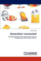 Generation 'connected': Managing change across generations: plus ça change, plus c’est la même chose ? 3659228516 Book Cover