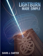 LIGHTBURN MADE SIMPLE: Step-by-Step Beginner’s Guide to Learn Laser Cutting, Engraving, and Design—No Experience Required B0FQJNKLNW Book Cover