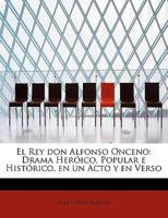 El Rey don Alfonso Onceno: Drama Heróico, Popular e Histórico, en un Acto y en Verso 1241665907 Book Cover