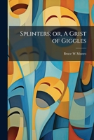 Splinters: Or a Grist of Giggles 1177816628 Book Cover