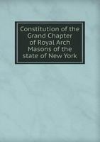 Constitution of the Grand Chapter of Royal Arch Masons of the State of New York 1171777884 Book Cover