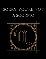 Sorry, you're not a scorpio: Scorpio Notebook Astrology Horoscope Zodiac signs 1677803363 Book Cover